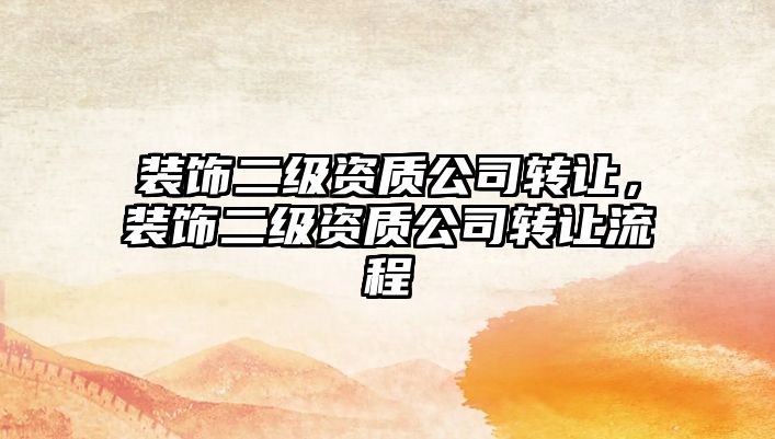 裝飾二級(jí)資質(zhì)公司轉(zhuǎn)讓，裝飾二級(jí)資質(zhì)公司轉(zhuǎn)讓流程