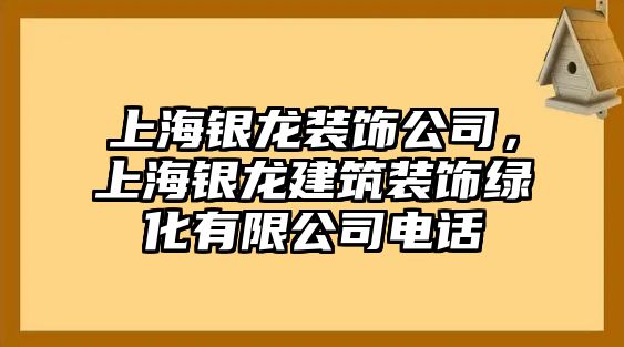 上海銀龍裝飾公司，上海銀龍建筑裝飾綠化有限公司電話