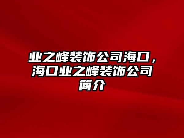 業(yè)之峰裝飾公司?？?，海口業(yè)之峰裝飾公司簡介