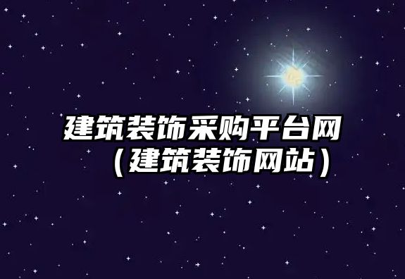 建筑裝飾采購(gòu)平臺(tái)網(wǎng)（建筑裝飾網(wǎng)站）