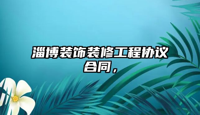 淄博裝飾裝修工程協(xié)議合同，