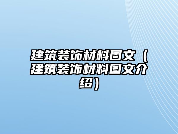 建筑裝飾材料圖文（建筑裝飾材料圖文介紹）