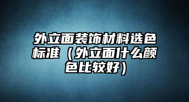 外立面裝飾材料選色標(biāo)準(zhǔn)（外立面什么顏色比較好）