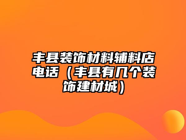 豐縣裝飾材料輔料店電話（豐縣有幾個(gè)裝飾建材城）