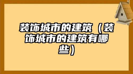 裝飾城市的建筑（裝飾城市的建筑有哪些）