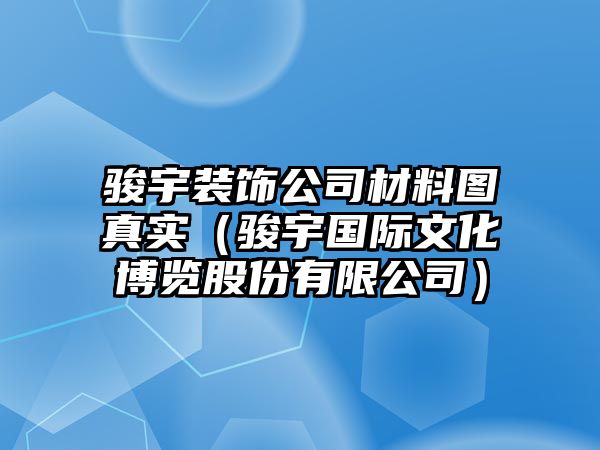 駿宇裝飾公司材料圖真實（駿宇國際文化博覽股份有限公司）