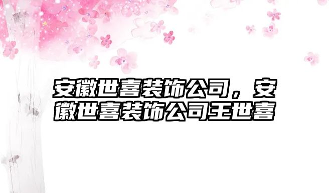 安徽世喜裝飾公司，安徽世喜裝飾公司王世喜