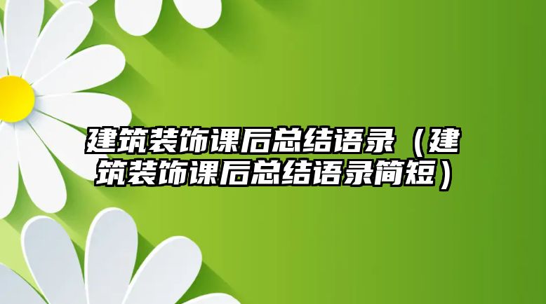 建筑裝飾課后總結語錄（建筑裝飾課后總結語錄簡短）