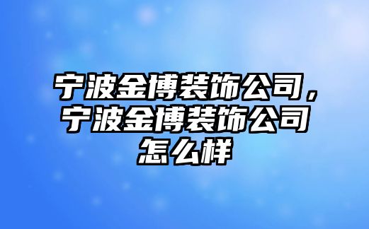 寧波金博裝飾公司，寧波金博裝飾公司怎么樣