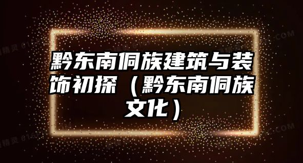 黔東南侗族建筑與裝飾初探（黔東南侗族文化）