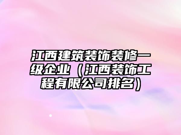 江西建筑裝飾裝修一級(jí)企業(yè)（江西裝飾工程有限公司排名）