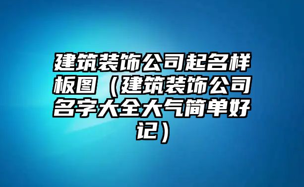 建筑裝飾公司起名樣板圖（建筑裝飾公司名字大全大氣簡(jiǎn)單好記）