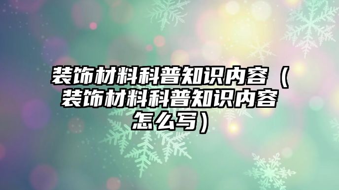 裝飾材料科普知識內(nèi)容（裝飾材料科普知識內(nèi)容怎么寫）