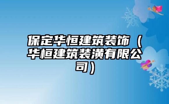 保定華恒建筑裝飾（華桓建筑裝潢有限公司）