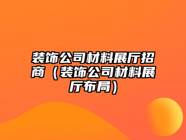 裝飾公司材料展廳招商（裝飾公司材料展廳布局）