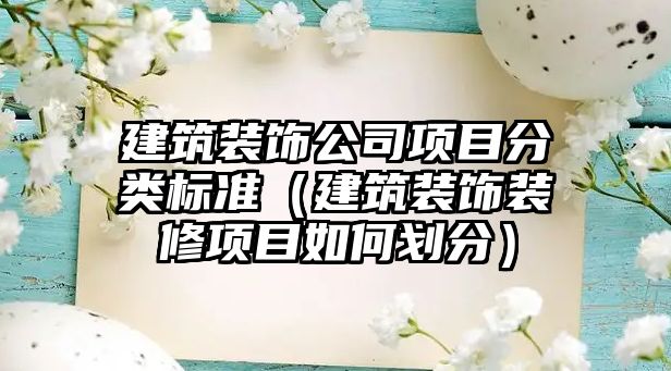 建筑裝飾公司項(xiàng)目分類標(biāo)準(zhǔn)（建筑裝飾裝修項(xiàng)目如何劃分）