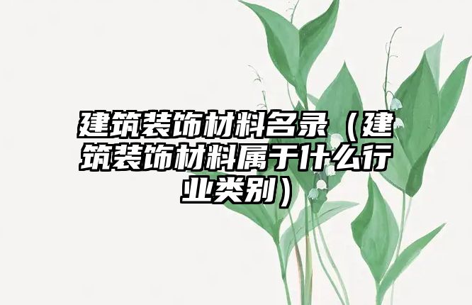 建筑裝飾材料名錄（建筑裝飾材料屬于什么行業(yè)類(lèi)別）