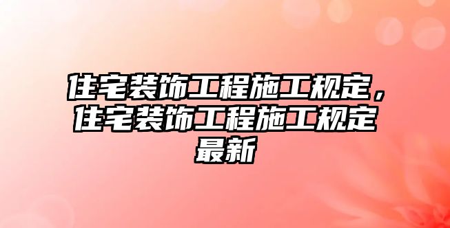 住宅裝飾工程施工規(guī)定，住宅裝飾工程施工規(guī)定最新