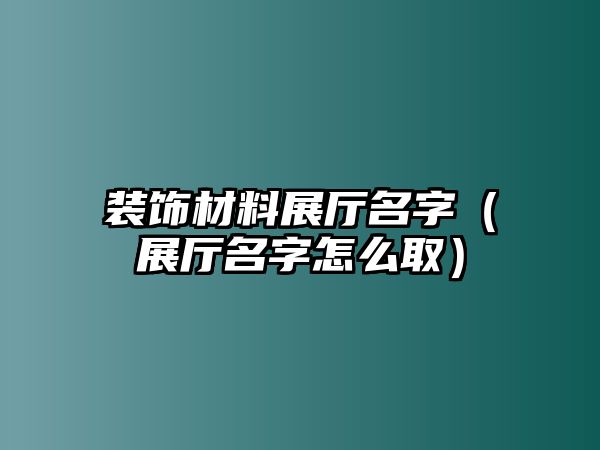 裝飾材料展廳名字（展廳名字怎么?。? class=