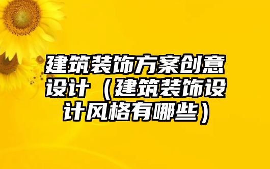 建筑裝飾方案創(chuàng)意設(shè)計(jì)（建筑裝飾設(shè)計(jì)風(fēng)格有哪些）