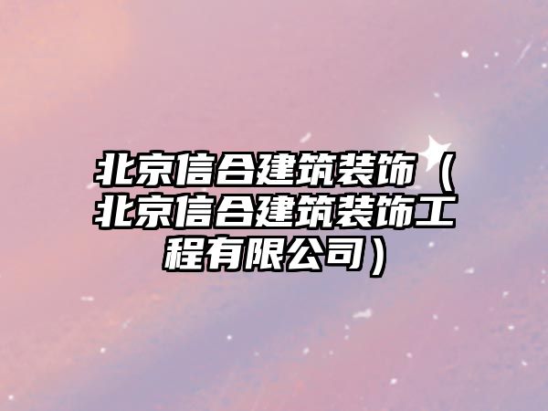 北京信合建筑裝飾（北京信合建筑裝飾工程有限公司）