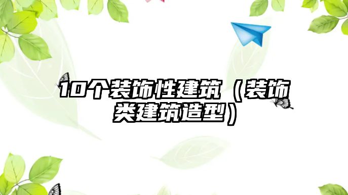 10個裝飾性建筑（裝飾類建筑造型）