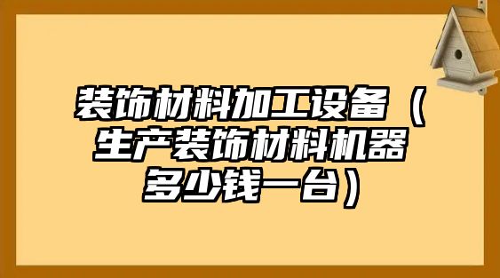 裝飾材料加工設備（生產(chǎn)裝飾材料機器多少錢一臺）