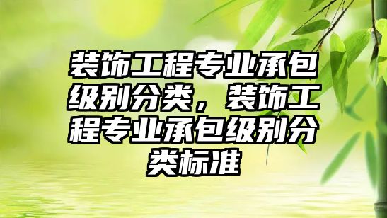 裝飾工程專業(yè)承包級別分類，裝飾工程專業(yè)承包級別分類標(biāo)準(zhǔn)