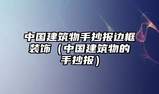 中國(guó)建筑物手抄報(bào)邊框裝飾（中國(guó)建筑物的手抄報(bào)）