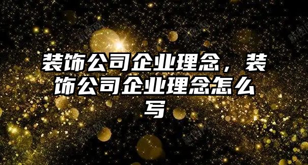 裝飾公司企業(yè)理念，裝飾公司企業(yè)理念怎么寫