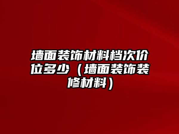 墻面裝飾材料檔次價(jià)位多少（墻面裝飾裝修材料）