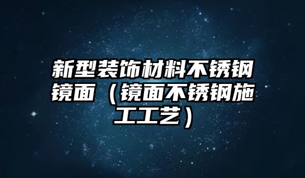 新型裝飾材料不銹鋼鏡面（鏡面不銹鋼施工工藝）