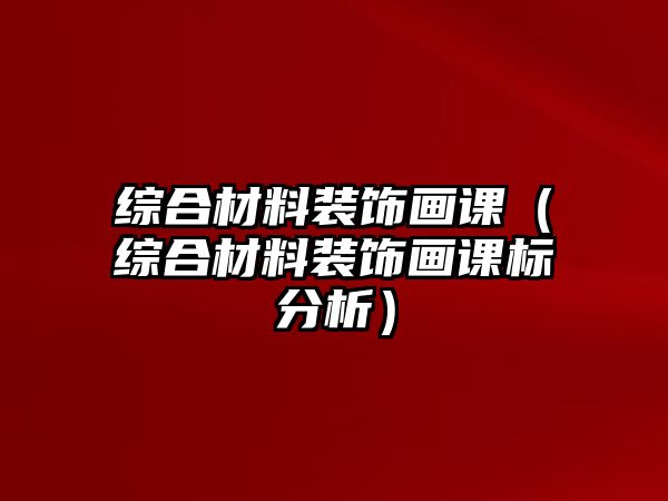 綜合材料裝飾畫(huà)課（綜合材料裝飾畫(huà)課標(biāo)分析）