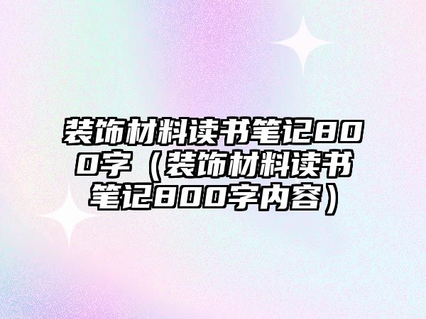 裝飾材料讀書筆記800字（裝飾材料讀書筆記800字內(nèi)容）