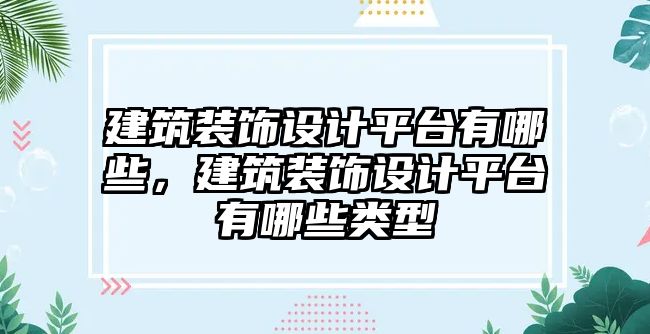 建筑裝飾設(shè)計平臺有哪些，建筑裝飾設(shè)計平臺有哪些類型