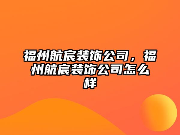 福州航宸裝飾公司，福州航宸裝飾公司怎么樣