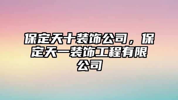 保定天十裝飾公司，保定天一裝飾工程有限公司