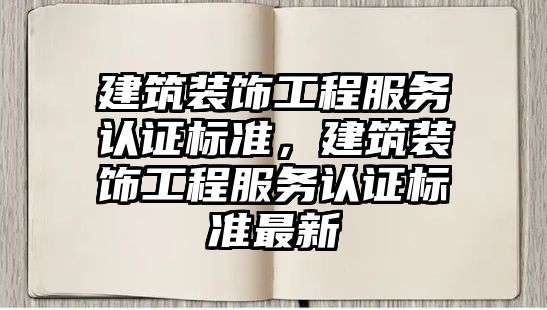 建筑裝飾工程服務認證標準，建筑裝飾工程服務認證標準最新